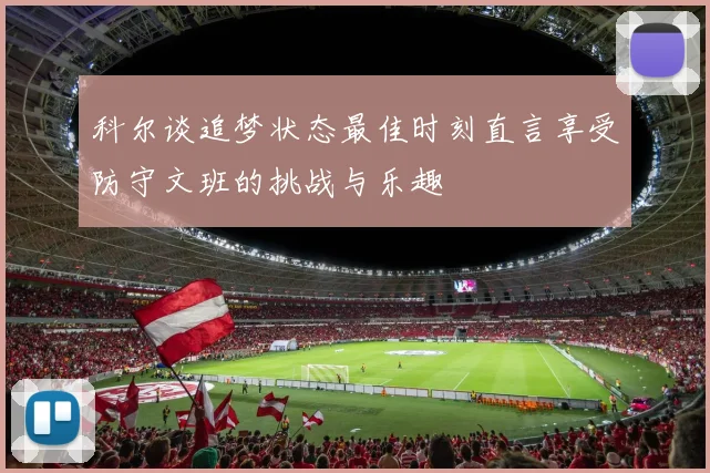 科尔谈追梦状态最佳时刻直言享受防守文班的挑战与乐趣