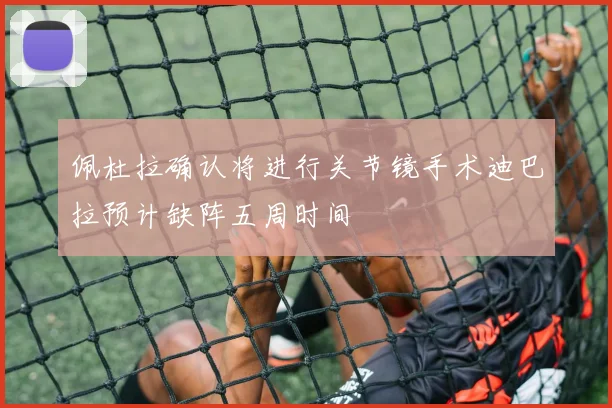佩杜拉确认将进行关节镜手术迪巴拉预计缺阵五周时间