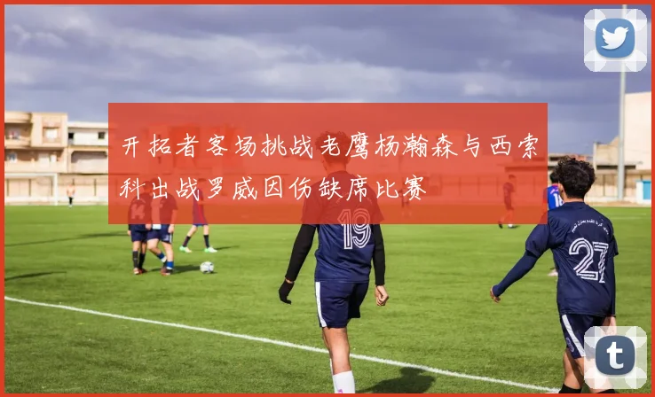 开拓者客场挑战老鹰杨瀚森与西索科出战罗威因伤缺席比赛