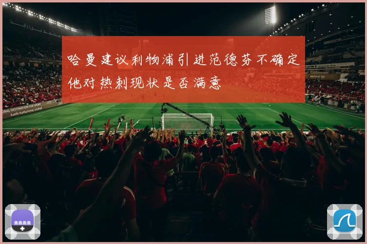 哈曼建议利物浦引进范德芬不确定他对热刺现状是否满意
